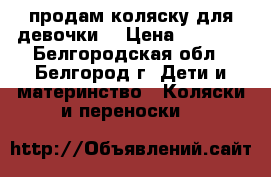 продам коляску для девочки. › Цена ­ 2 500 - Белгородская обл., Белгород г. Дети и материнство » Коляски и переноски   